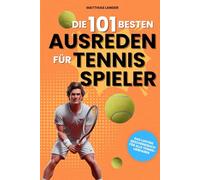 Die 101 besten Ausreden für Tennisspieler: Das lustige Geschenkbuch für alle Tennisliebhaber