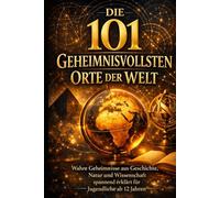 Die 101 geheimnisvollsten Orte der Welt: Wahre Geheimnisse aus Geschichte, Natur und Wissenschaft - spannend erklärt für Jugendliche ab 12 Jahren (101 - Die Serie)