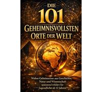 Die 101 geheimnisvollsten Orte der Welt: Wahre Geheimnisse aus Geschichte, Natur und Wissenschaft - spannend erklärt für Jugendliche ab 12 Jahren (101 - Die Serie)