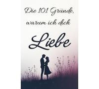 Die 101 Gründe, warum ich dich liebe: Das perfekte Liebesgeschenk für Valentinstag, Weihnachten & Jahrestage - Romantisches Buch für Frauen, Männer & Paare