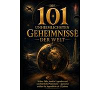 Die 101 unheimlichsten Geheimnisse der Welt: Wahre Fälle, dunkle Legenden und unerklärliche Phänomene - spannend erklärt für Jugendliche ab 12 Jahren (101 - Die Serie)