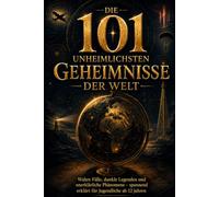 Die 101 unheimlichsten Geheimnisse der Welt: Wahre Fälle, dunkle Legenden und unerklärliche Phänomene - spannend erklärt für Jugendliche ab 12 Jahren (101 - Die Serie)