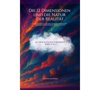 Die 12 Dimensionen und die Natur der Realität: Ich hatte Fragen, für die es keine Antworten gab - also habe ich beschlossen, selbst zu suchen (Auf der Suche nach Warheit)