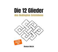 Die 12 Glieder des Bedingten Entstehens: Wie Leiden entsteht, warum es sich wiederholt und wie der innere Kreislauf endet