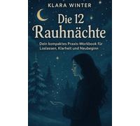 Die 12 Rauhnächte: Dein kompaktes Praxis-Workbook für Loslassen, Klarheit und Neubeginn: Mit täglichen Impulsen, Journalseiten und einer ... und intuitiv anwendbar. (Die Rauhnachtszeit)