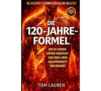 DIE 120-JAHRE-FORMEL: Wie du deinen Körper verjüngst und dein Leben um Jahrzehnte verlängerst