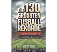 Die 130 größten Fußballrekorde: Unglaubliche Bestmarken, kuriose Höchstleistungen & unvergessliche Momente