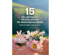 Die 15 wichtigsten Heilpflanzen für deine Hausapotheke: Natürlich heilen mit Tee, Tinktur & Oxymel - erkennen, sammeln, anwenden