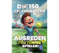 DIE 150 Legendärsten Ausreden für Tennis Spieler: Das lustige Geschenk für Spieler mit Humor