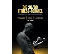 Die 20/80 Fitness Formel: Mit minimalem Zeitaufwand und superleichten Gewichten effektiv zuhause trainieren (nur mit Kurzhanteln für Anfänger)