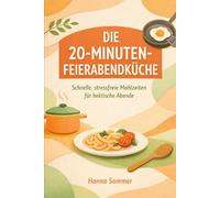 DIE 20-MINUTEN-FEIERABENDKÜCHE: Schnelle, stressfreie Mahlzeiten für hektische Abende