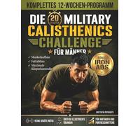 Die 20-Minuten Military-Calisthenics-Challenge für Männer: Komplettes 12-Wochen-Programm für Anfänger zum Muskelaufbau, Fettabbau und maximale ... ohne Geräte mit über 50 illustrierten Übungen