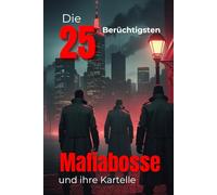 Die 25 Berüchtigtsten Mafia-Bosse und ihre Kartelle (Trivia): Organisierte Kriminalität, Blutige Imperien, Macht, Gewalt & Dunkle Geheimnisse der ... (Geschichte - Eine Reise durch die Epochen)