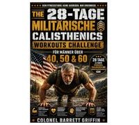 DIE 28-TÄGIGE MILITÄRISCHE CALISTHENICS-WORKOUT-HERAUSFORDERUNG FÜR MÄNNER ÜBER 40, 50 & 60: dir deine Bestform zurück - Einfache, bewährte ... Energie, unerschütterliches Selbstvertrauen