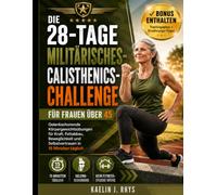Die 28-Tage Militärisches-Calisthenics-Challenge für Frauen über 45: Gelenkschonende Körpergewichtsübungen für Kraft, Fettabbau, Beweglichkeit und ... (Die komplette Calisthenics-Trainingsreihe)