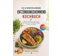 DIE 30-MINUTEN-SENDUNG ENTZÜNDUNGSHEMMEND KOCHBUCH: 100 einfache Rezepte mit wenigen Zutaten, Einkaufslisten und einem 30-Tage-Ernährungsplan für eine gesunde Ernährung