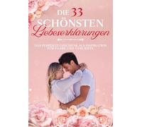 Die 33 schönsten Liebeserklärungen: Das perfekte Geschenk als Inspiration für Paare und Verliebte