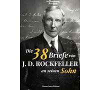 Die 38 Briefe von J. D. Rockefeller an seinen Sohn: Prinzipien, Weisheit und zeitlose Methode - Wie man Leben und Erfolg meistert: Kommentierte Ausgabe mit biografischem und historischem Kontext.