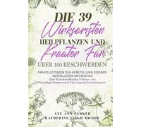 DIE 39 WIRKSAMSTEN HEILPFLANZEN UND KRÄUTER FÜR ÜBER 100 BESCHWERDEN: Praxisleitfaden zur Herstellung eigener natürlicher Antibiotika