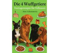 Die 4 Wuffgetiere - Festtagsrezepte für Fellnasen: 30 festliche Hunderezepte für besondere Anlässe