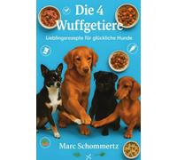 Die 4 Wuffgetiere - Lieblingsrezepte für glückliche Hunde: 30 einfache und gesunde Lieblingsrezepte für Hunde