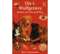 Die 4 Wuffgetiere - Rezepte mit Herz und Pfote: Tolle Rezepte für Freunde auf 4 Pfoten