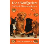 Die 4 Wuffgetiere - Stärkende Mittagsmahlzeiten: 30 stärkende Mittagsrezepte für Hunde