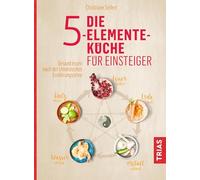 Die 5-Elemente-Küche für Einsteiger: Gesund essen nach der chinesischen Ernährungslehre