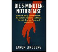 Die 5-Minuten-Notbremse: Stress im Alltag sofort lindern: Die besten Soforthilfe-Techniken für mehr Energie, Fokus und innere Ruhe.