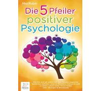 Die 5 Pfeiler positiver Psychologie: Wie Sie sich ab sofort von den Fesseln negativer Gedanken befreien, eiserne Resilienz trainieren und zu einem Leben voller Glück finden (inkl. Übungen & Workbook)