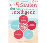 Die 5 Säulen der emotionalen Intelligenz: Mit den bewährten Powermethoden aus der Psychologie zur hohen emotionalen Selbstkontrolle und Beeinflussung anderer und sich selbst (inkl Übungen & Workbook)