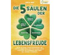 Die 5 Säulen der Lebensfreude: Wie Sie ab sofort starke Glücksgefühle und positives Denken entwickeln und zu einem rundum glücklichen und zufriedenen Leben finden (inkl. Übungen & Workbook)