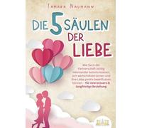 Die 5 Säulen der Liebe: Wie Sie in der Partnerschaft richtig miteinander kommunizieren, sich wertschätzen lernen und Ihre Liebe positiv beeinflussen können - für eine bessere & langfristige Beziehung