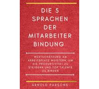 Die 5 Sprachen der Mitarbeiterbindung: Wertschätzung am Arbeitsplatz meistern, um die Produktivität zu steigern und Top-Talente zu binden