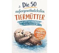 Die 50 außergewöhnlichsten Tiermütter und was wir von ihnen lernen können: Unglaubliche Fakten über Liebe, Fürsorge und Stärke