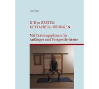 Die 50 besten Kettlebell-Übungen: Mit Trainingsplänen für Anfänger und Fortgeschrittene