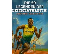 Die 50 Legenden der Leichtathletik und ihre Geschichte: 50 inspirierende Porträts von legendären Champions - Ideales Geschenk für Enthusiasten (Die Top-50-Serie)