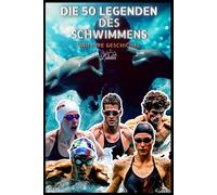 Die 50 Legenden des Schwimmsports und ihre Geschichte (Die Top-50-Serie)
