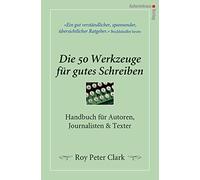 Die 50 Werkzeuge für gutes Schreiben: Handbuch für Autoren, Journalisten, Texter
