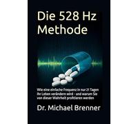 Die 528 Hz Methode: Wie eine einfache Frequenz in nur 21 Tagen Ihr Leben verändern wird - und warum Sie von dieser Wahrheit profitieren werden