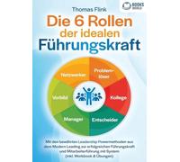 Die 6 Rollen der idealen Führungskraft: Mit den bewährten Leadership Powermethoden aus dem Modern Leading zur erfolgreichen Führungskraft und Mitarbeiterführung mit System (inkl. Workbook & Übungen)
