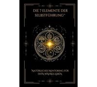 DIE 7 ELEMENTE DER SELBSTFÜHRUNG™: Natürliches Mentoring für dein wahres Leben