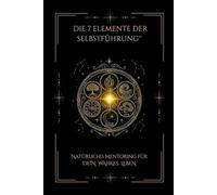 DIE 7 ELEMENTE DER SELBSTFÜHRUNG™: Natürliches Mentoring für dein wahres Leben