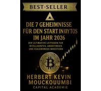 DIE 7 GEHEIMNISSE FÜR DEN START IN KRYPTOS IM JAHR 2026: Der Ultimative Leitfaden für Intelligentes, Angstfreies und Fehlerfreies Investieren: Ihr kompletter Fahrplan für sicheres, intelligentes