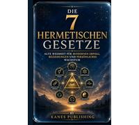 DIE 7 HERMETISCHEN GESETZE: Alte Weisheit für modernen Erfolg, Beziehungen und persönliches Wachstum
