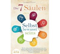 Die 7 Säulen des Selbstbewusstseins: Wie Sie sich auf Ihre Stärken konzentrieren, Ihre Selbstzweifel loswerden und alle Herausforderungen im Leben selbstsicher meistern (inkl. Übungen und Workbook)