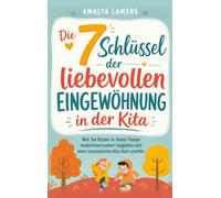 Die 7 Schlüssel der liebevollen Eingewöhnung in der Kita: Wie Sie Kinder in ihrem Tempo bedürfnisorientiert begleiten und einen harmonischen Kita-Start schaffen