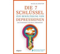 Die 7 Schlüssel zur Bewältigung von Depressionen: Das Fundament für neue Lebenskraft