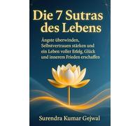 Die 7 Sutras des Lebens: Ängste überwinden, Selbstvertrauen stärken und ein Leben voller Erfolg, Glück und innerem Frieden erschaffen