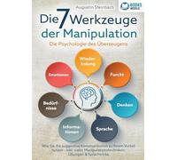 Die 7 Werkzeuge der Manipulation - Die Psychologie des Überzeugens: Wie Sie die suggestive Kommunikation zu Ihrem Vorteil nutzen - Inkl. vieler Manipulationstechniken, Übungen und Sprachtricks